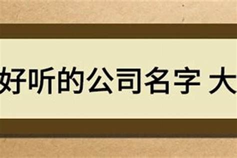 好聽的公司名字|公司起名：300个好听的公司名字大全